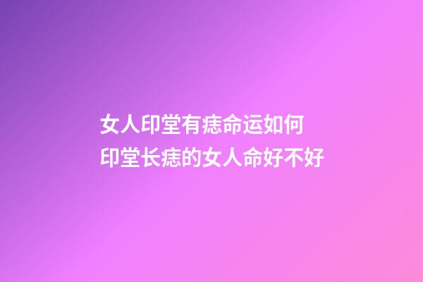 女人印堂有痣命运如何 印堂长痣的女人命好不好